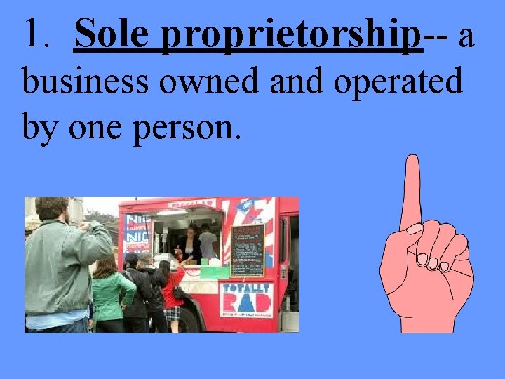 1. Sole proprietorship-- a business owned and operated by one person. 