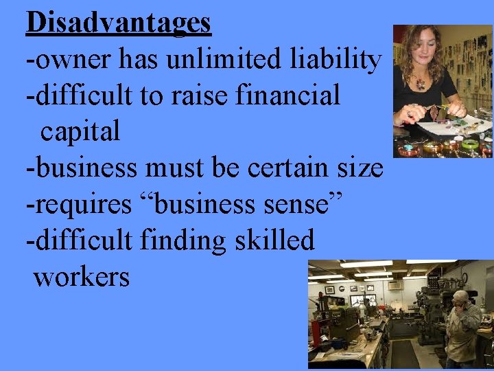 Disadvantages -owner has unlimited liability -difficult to raise financial capital -business must be certain