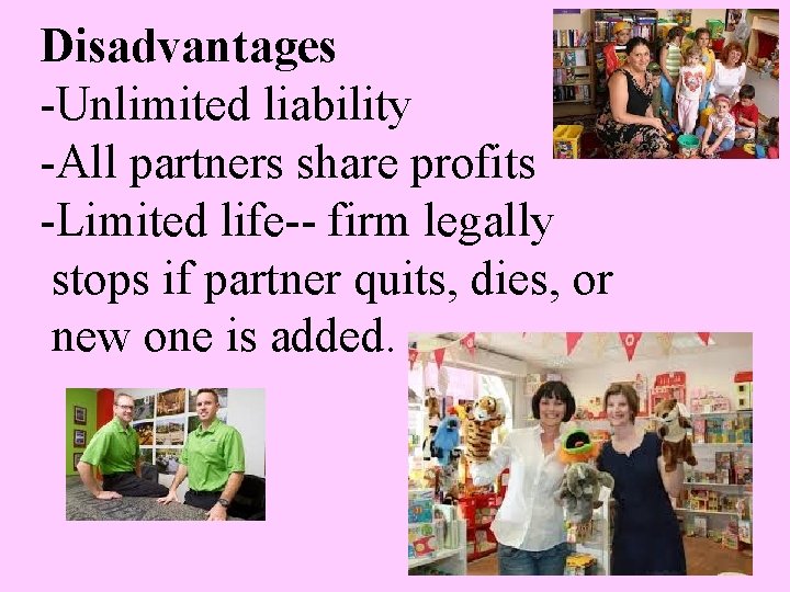 Disadvantages -Unlimited liability -All partners share profits -Limited life-- firm legally stops if partner