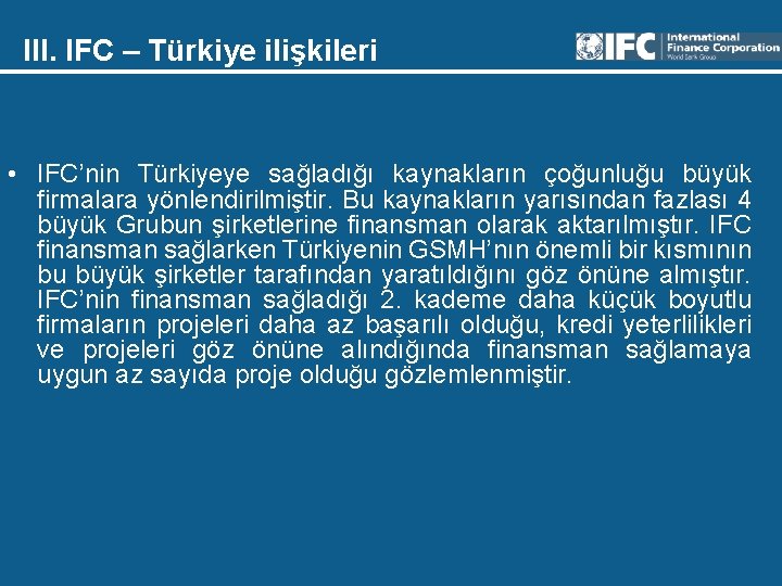 III. IFC – Türkiye ilişkileri • IFC’nin Türkiyeye sağladığı kaynakların çoğunluğu büyük firmalara yönlendirilmiştir.