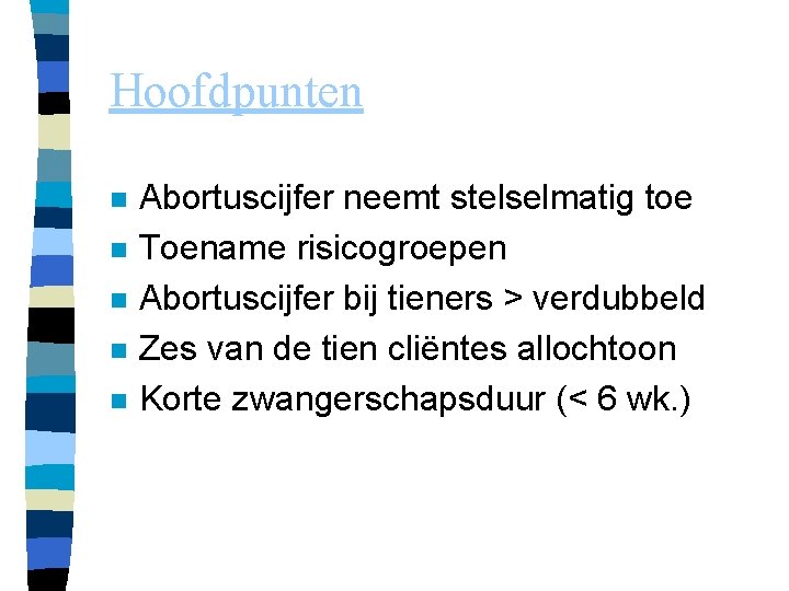 Hoofdpunten n n Abortuscijfer neemt stelselmatig toe Toename risicogroepen Abortuscijfer bij tieners > verdubbeld