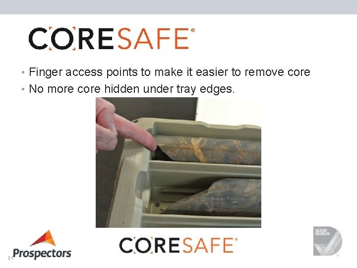  • Finger access points to make it easier to remove core • No