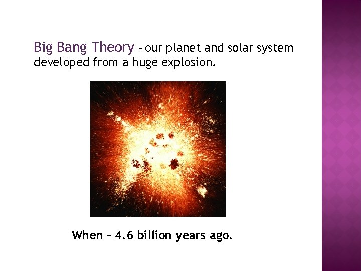 Big Bang Theory – our planet and solar system developed from a huge explosion.