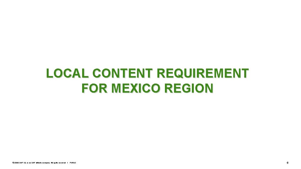 LOCAL CONTENT REQUIREMENT FOR MEXICO REGION © 2019 SAP SE or an SAP affiliate