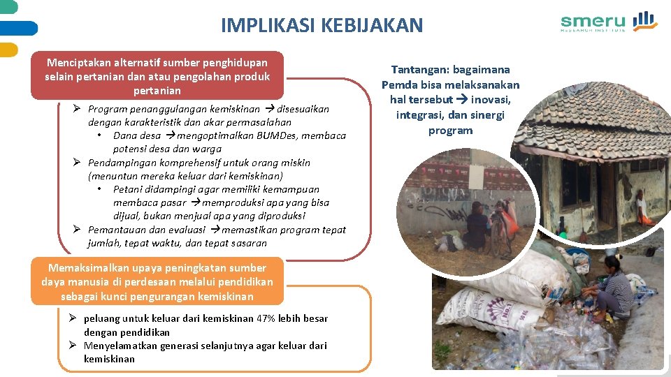 IMPLIKASI KEBIJAKAN Menciptakan alternatif sumber penghidupan selain pertanian dan atau pengolahan produk pertanian Ø