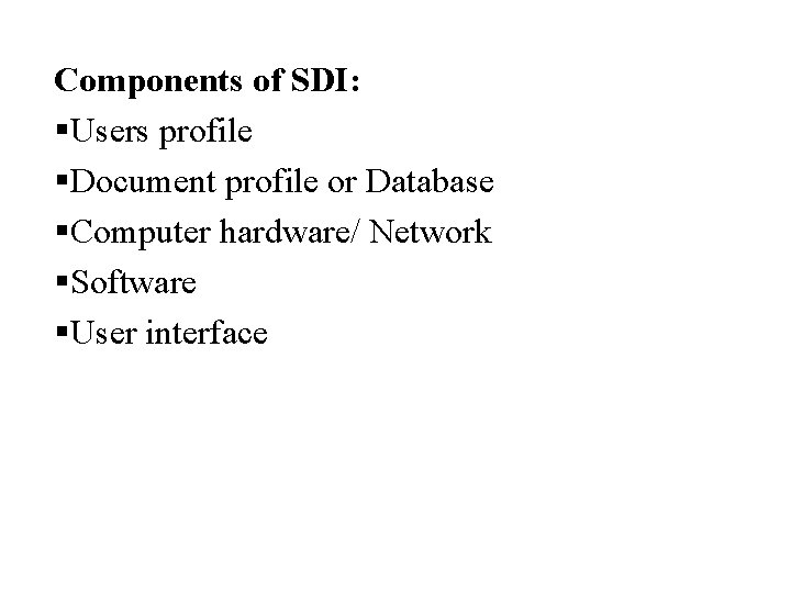 Components of SDI: §Users profile §Document profile or Database §Computer hardware/ Network §Software §User
