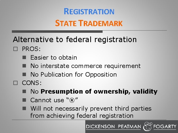 REGISTRATION STATE TRADEMARK Alternative to federal registration o PROS: n Easier to obtain n