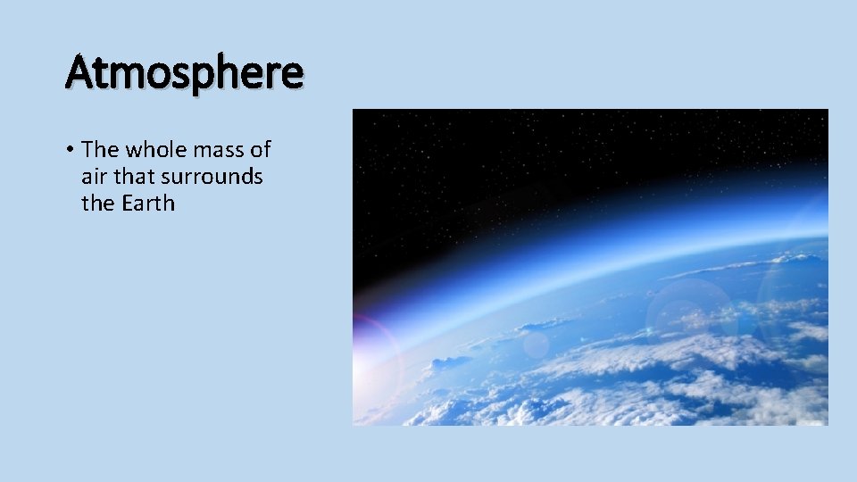 Atmosphere • The whole mass of air that surrounds the Earth 