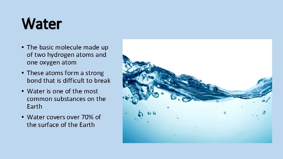 Water • The basic molecule made up of two hydrogen atoms and one oxygen