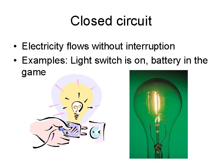 Closed circuit • Electricity flows without interruption • Examples: Light switch is on, battery