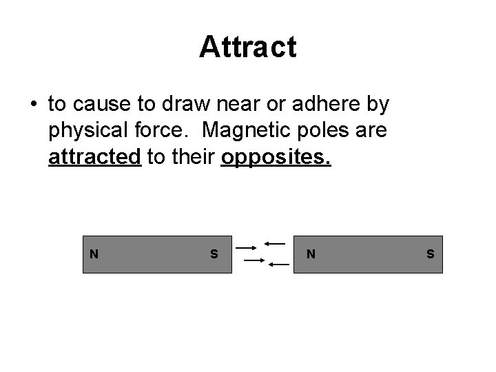 Attract • to cause to draw near or adhere by physical force. Magnetic poles