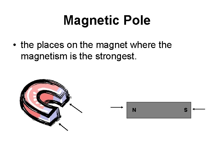 Magnetic Pole • the places on the magnet where the magnetism is the strongest.