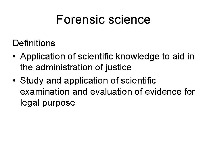 Forensic science Definitions • Application of scientific knowledge to aid in the administration of