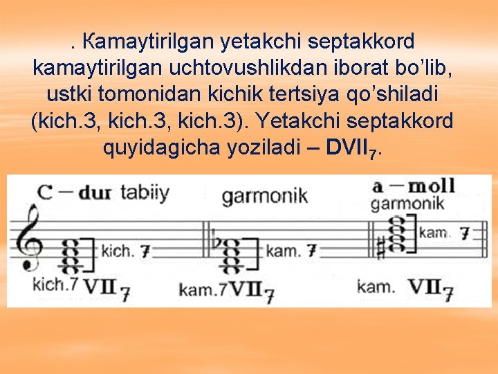 . Кamaytirilgan yetakchi septakkord kamaytirilgan uchtovushlikdan iborat bo’lib, ustki tomonidan kichik tertsiya qo’shiladi (kich.