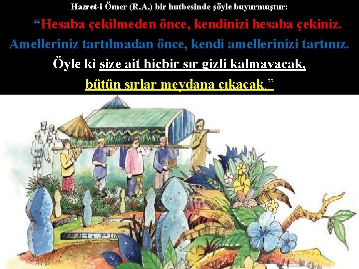 Hazret-i Ömer (R. A. ) bir hutbesinde şöyle buyurmuştur: “Hesaba çekilmeden önce, kendinizi hesaba