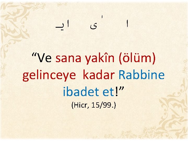  ﺍﻳ ﻯ ﺍ “Ve sana yakîn (ölüm) gelinceye kadar Rabbine ibadet et!” (Hicr,