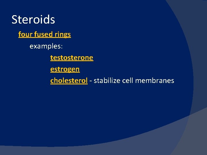 Steroids four fused rings examples: testosterone estrogen cholesterol - stabilize cell membranes 