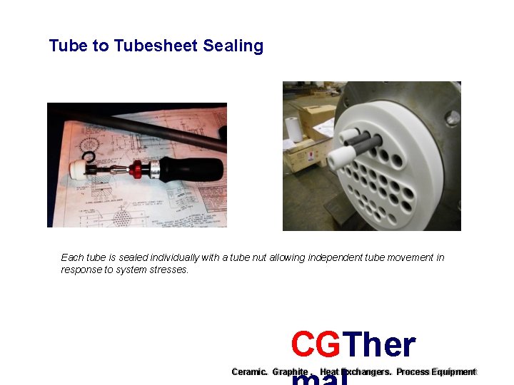 Tube to Tubesheet Sealing Each tube is sealed individually with a tube nut allowing