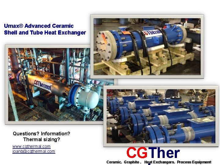 Umax® Advanced Ceramic Shell and Tube Heat Exchanger Questions? Information? Thermal sizing? www. cgthermal.