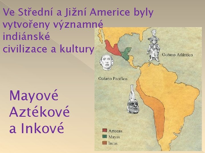 Ve Střední a Jižní Americe byly vytvořeny významné indiánské civilizace a kultury Mayové Aztékové