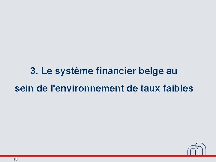 3. Le système financier belge au sein de l'environnement de taux faibles 18 