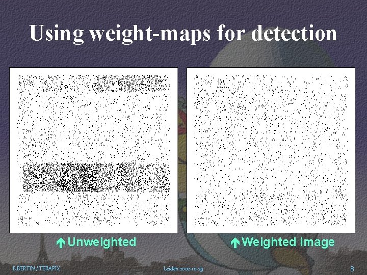 Using weight-maps for detection éUnweighted E. BERTIN / TERAPIX éWeighted image Leiden 2002 -10