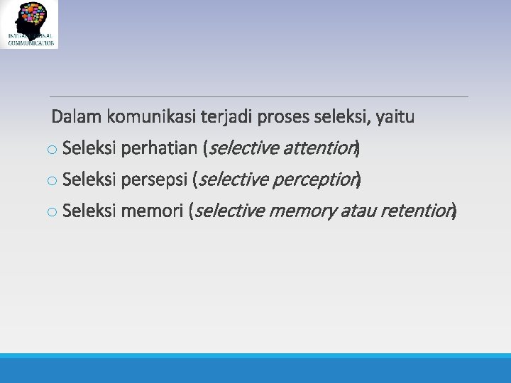 Dalam komunikasi terjadi proses seleksi, yaitu o Seleksi perhatian (selective attention) o Seleksi persepsi