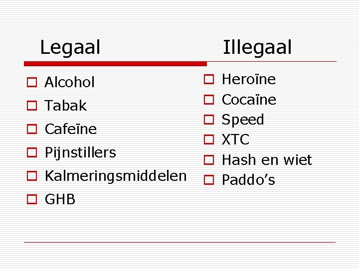 Legaal o Alcohol o Tabak o Cafeïne o Pijnstillers o Kalmeringsmiddelen o GHB Illegaal