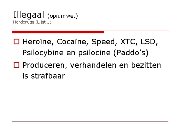 Illegaal (opiumwet) Harddrugs (Lijst 1) o Heroïne, Cocaïne, Speed, XTC, LSD, Psilocybine en psilocine