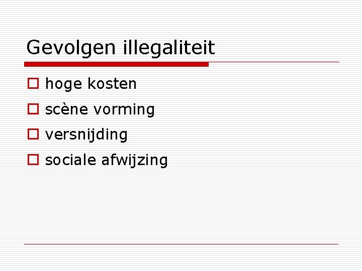 Gevolgen illegaliteit o hoge kosten o scène vorming o versnijding o sociale afwijzing 