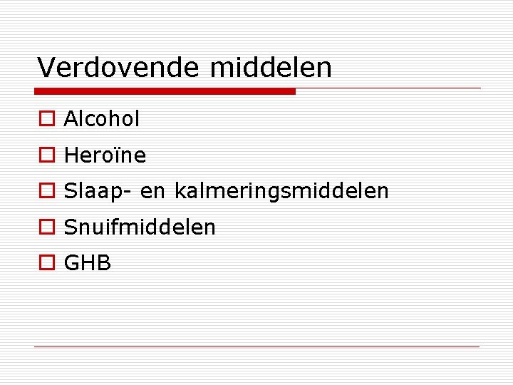 Verdovende middelen o Alcohol o Heroïne o Slaap- en kalmeringsmiddelen o Snuifmiddelen o GHB