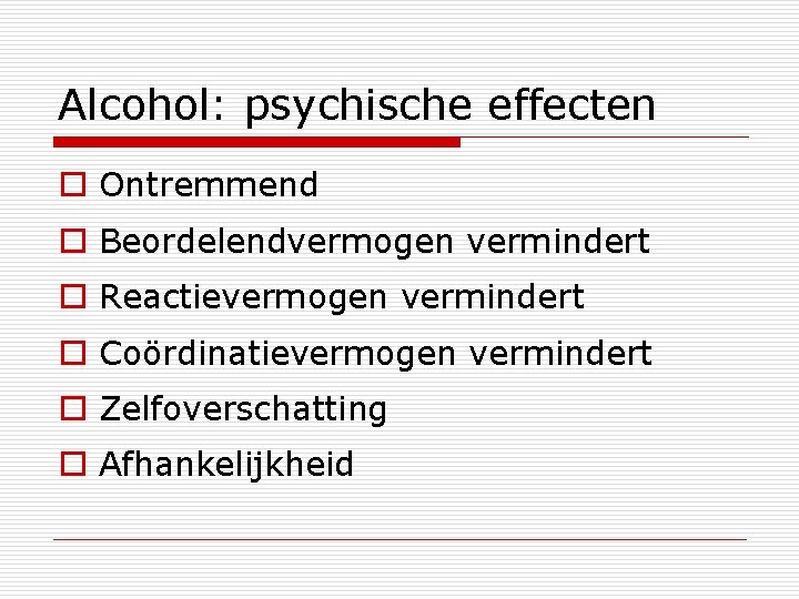 Alcohol: psychische effecten o Ontremmend o Beordelendvermogen vermindert o Reactievermogen vermindert o Coördinatievermogen vermindert