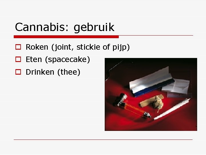 Cannabis: gebruik o Roken (joint, stickie of pijp) o Eten (spacecake) o Drinken (thee)