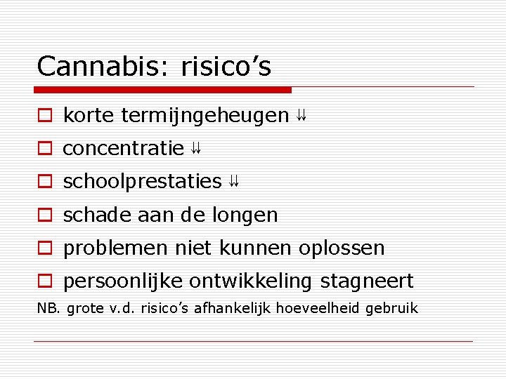 Cannabis: risico’s o korte termijngeheugen ⇊ o concentratie ⇊ o schoolprestaties ⇊ o schade