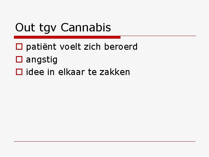 Out tgv Cannabis o patiënt voelt zich beroerd o angstig o idee in elkaar