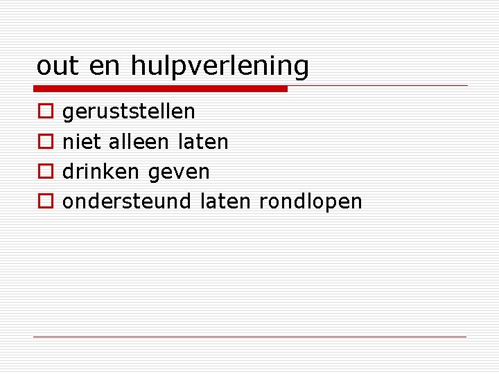 out en hulpverlening o o geruststellen niet alleen laten drinken geven ondersteund laten rondlopen