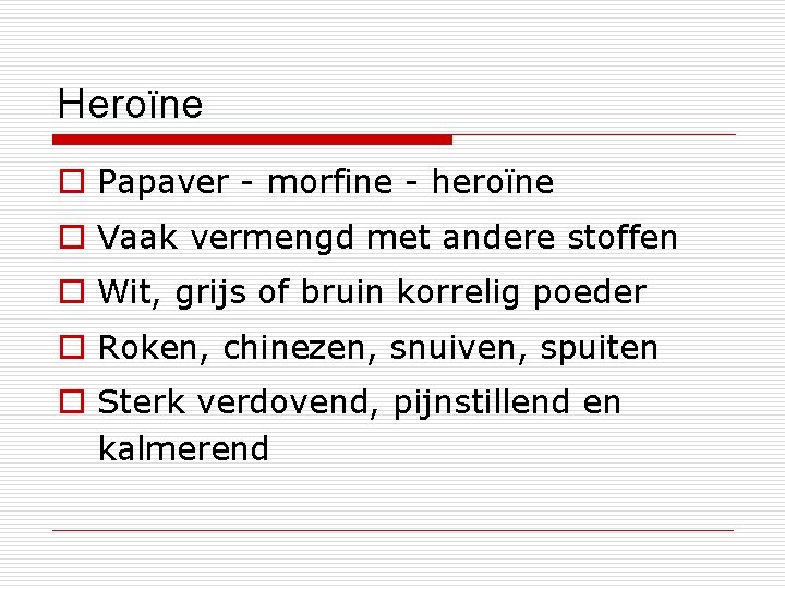Heroïne o Papaver - morfine - heroïne o Vaak vermengd met andere stoffen o
