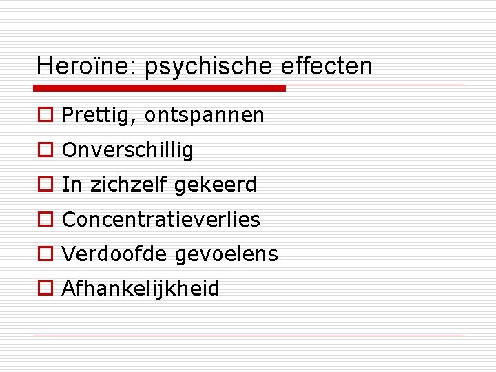 Heroïne: psychische effecten o Prettig, ontspannen o Onverschillig o In zichzelf gekeerd o Concentratieverlies