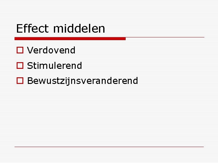 Effect middelen o Verdovend o Stimulerend o Bewustzijnsveranderend 