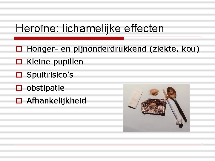 Heroïne: lichamelijke effecten o Honger- en pijnonderdrukkend (ziekte, kou) o Kleine pupillen o Spuitrisico's