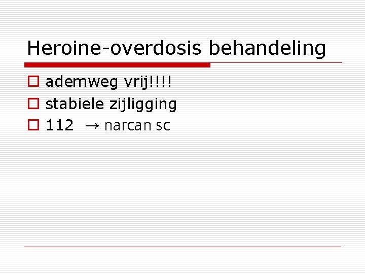 Heroine-overdosis behandeling o ademweg vrij!!!! o stabiele zijligging o 112 → narcan sc 