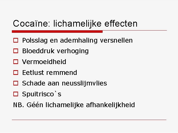 Cocaïne: lichamelijke effecten o Polsslag en ademhaling versnellen o Bloeddruk verhoging o Vermoeidheid o