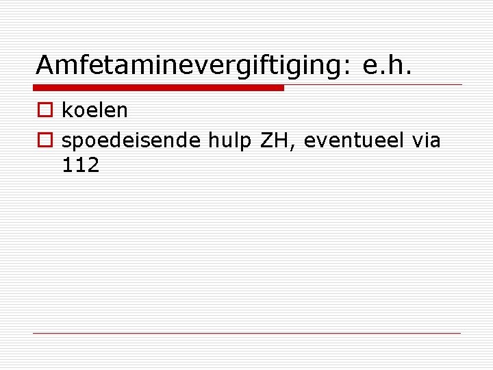 Amfetaminevergiftiging: e. h. o koelen o spoedeisende hulp ZH, eventueel via 112 