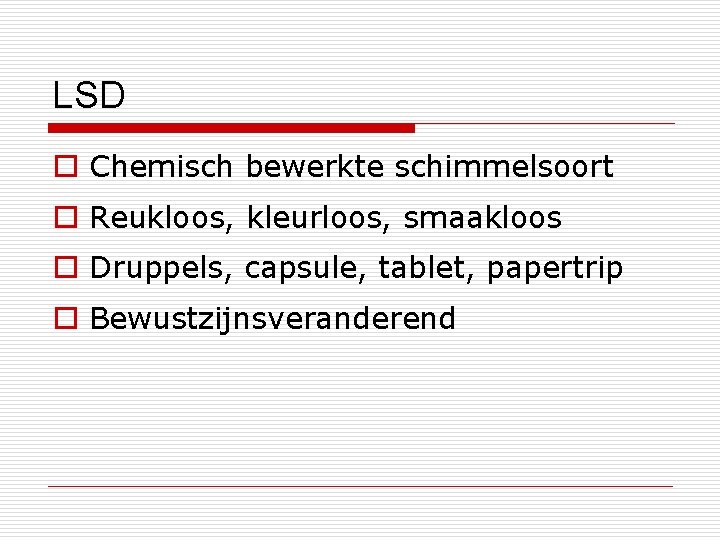 LSD o Chemisch bewerkte schimmelsoort o Reukloos, kleurloos, smaakloos o Druppels, capsule, tablet, papertrip