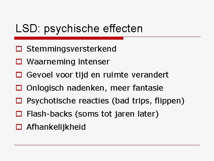LSD: psychische effecten o Stemmingsversterkend o Waarneming intenser o Gevoel voor tijd en ruimte