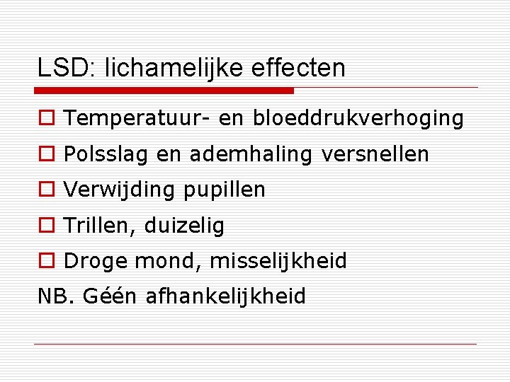 LSD: lichamelijke effecten o Temperatuur- en bloeddrukverhoging o Polsslag en ademhaling versnellen o Verwijding