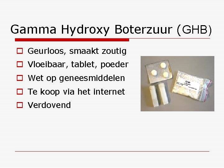 Gamma Hydroxy Boterzuur (GHB) o Geurloos, smaakt zoutig o Vloeibaar, tablet, poeder o Wet