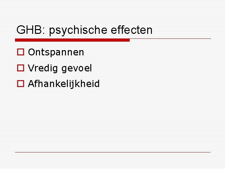 GHB: psychische effecten o Ontspannen o Vredig gevoel o Afhankelijkheid 
