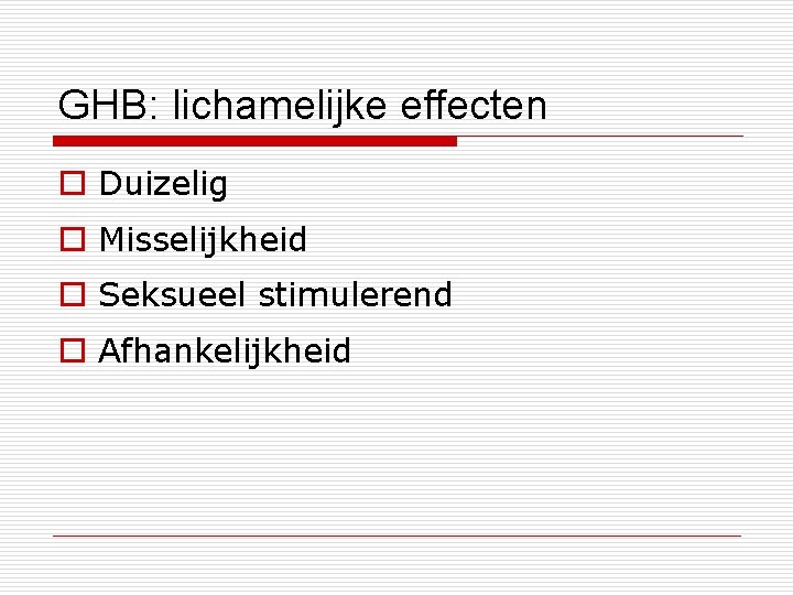 GHB: lichamelijke effecten o Duizelig o Misselijkheid o Seksueel stimulerend o Afhankelijkheid 