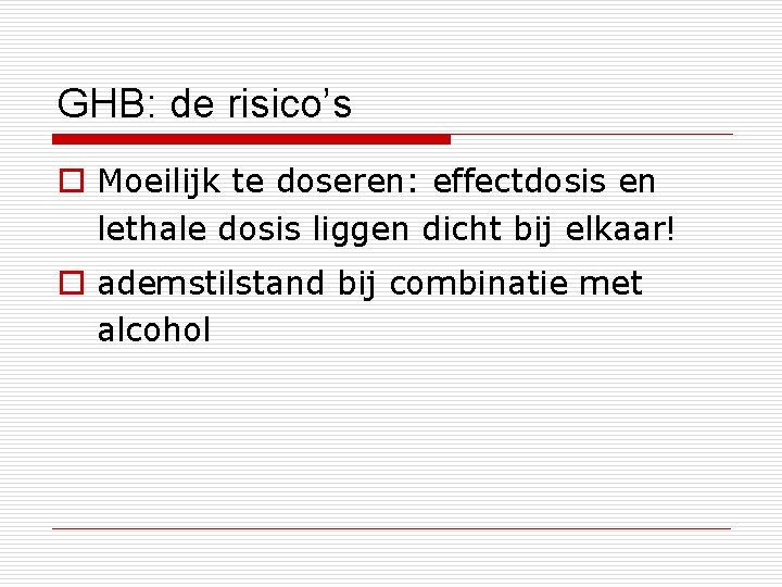 GHB: de risico’s o Moeilijk te doseren: effectdosis en lethale dosis liggen dicht bij